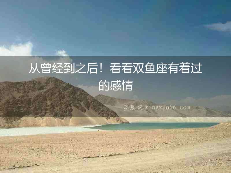 從曾經到之后！看看雙魚座有著過的感情