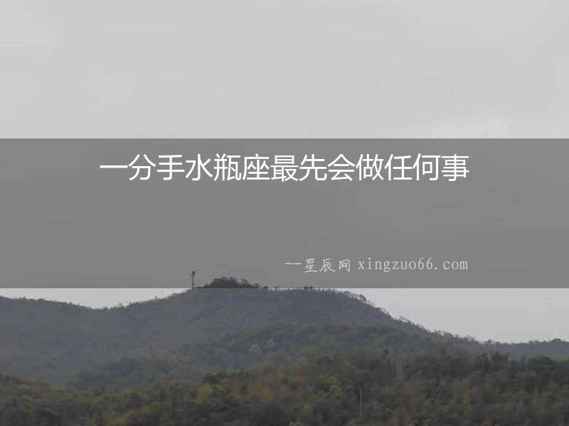 一分手水瓶座最先會做任何事