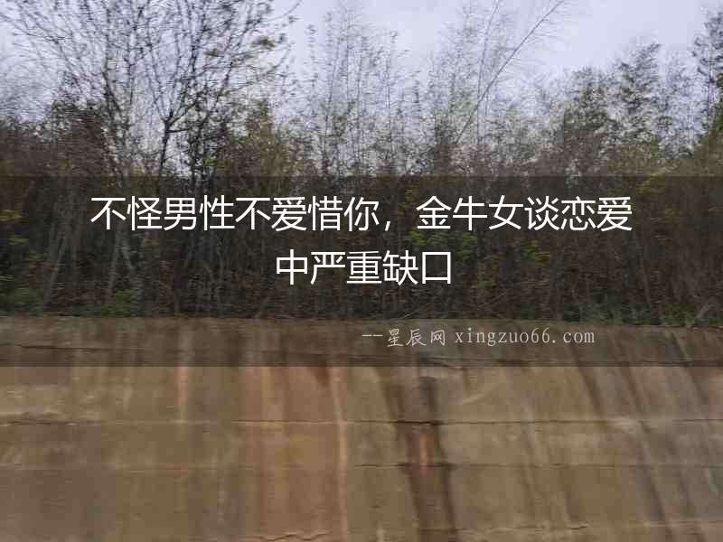不怪男性不愛惜你，金牛女談戀愛中嚴重缺口