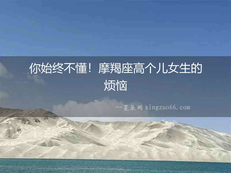 你始終不懂！摩羯座高個兒女生的煩惱