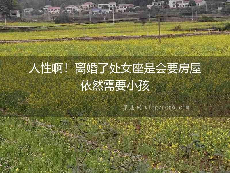 人性啊！離婚了處女座是會要房屋依然需要小孩