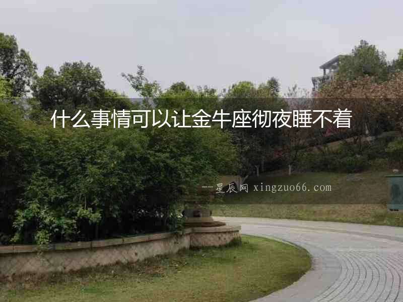 什么事情可以讓金牛座徹夜睡不著
