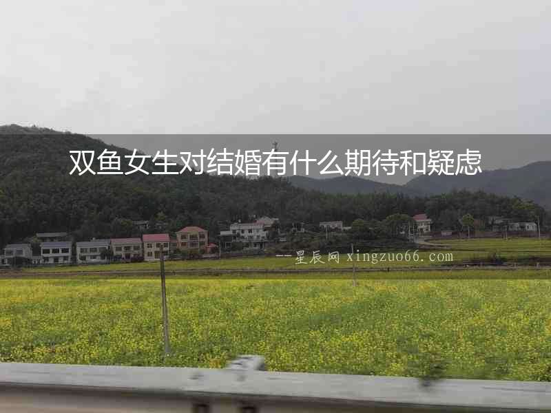 雙魚(yú)女生對(duì)結(jié)婚有什么期待和疑慮