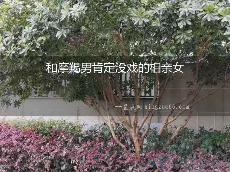 和摩羯男肯定沒(méi)戲的相親女