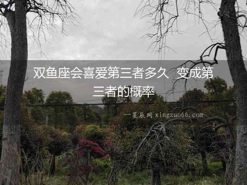 雙魚座會喜愛第三者多久  變成第三者的概率