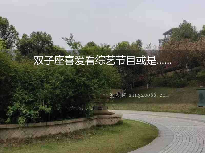 雙子座喜愛看綜藝節(jié)目或是......