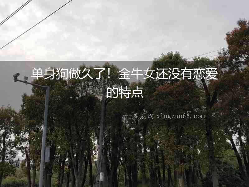 單身狗做久了！金牛女還沒(méi)有戀愛(ài)的特點(diǎn)