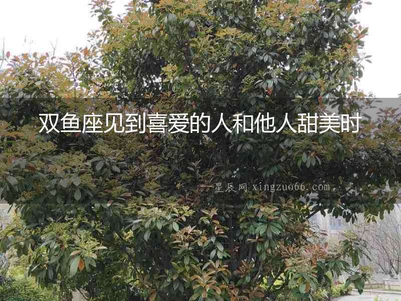 雙魚座見到喜愛的人和他人甜美時