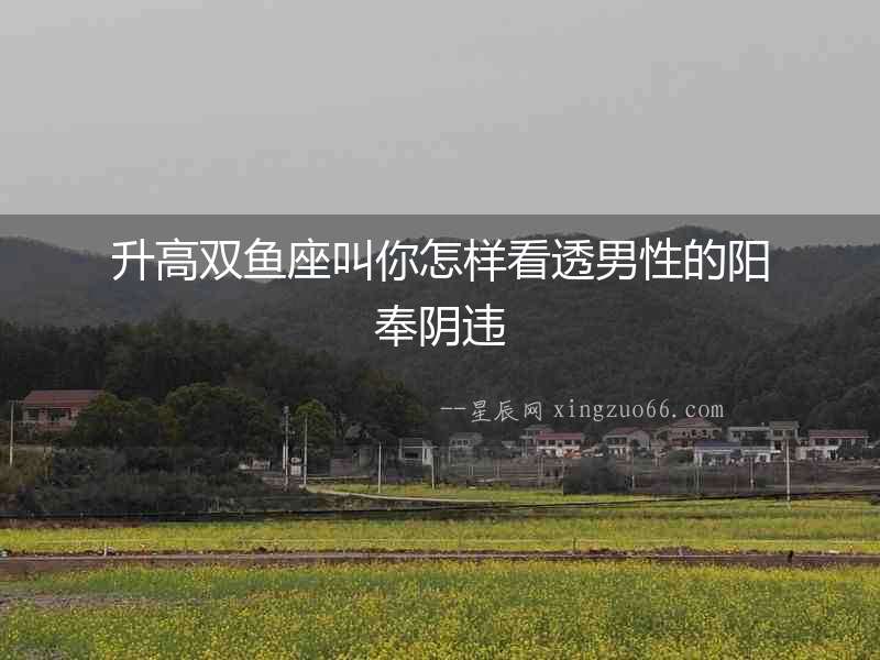 升高雙魚座叫你怎樣看透男性的陽奉陰違