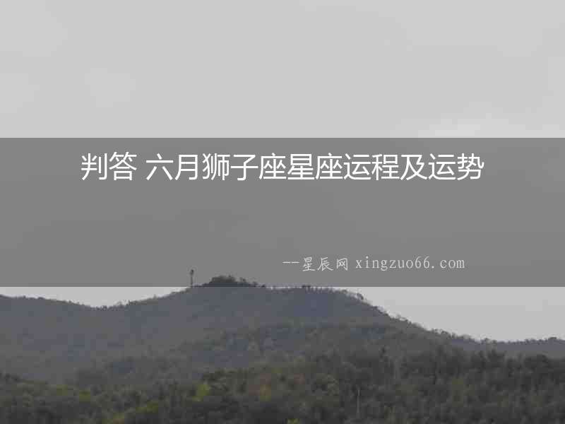 判答 六月獅子座星座運程及運勢