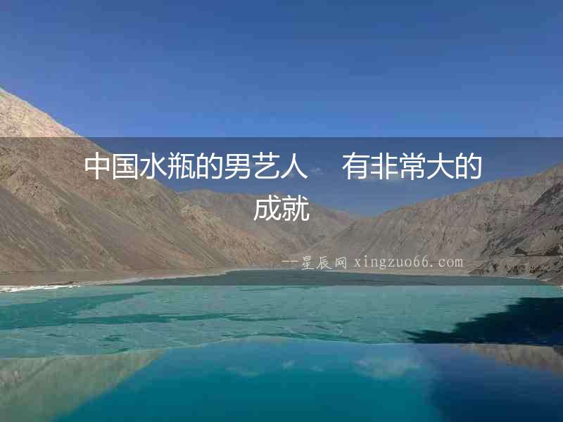 中國水瓶的男藝人    有非常大的成就
