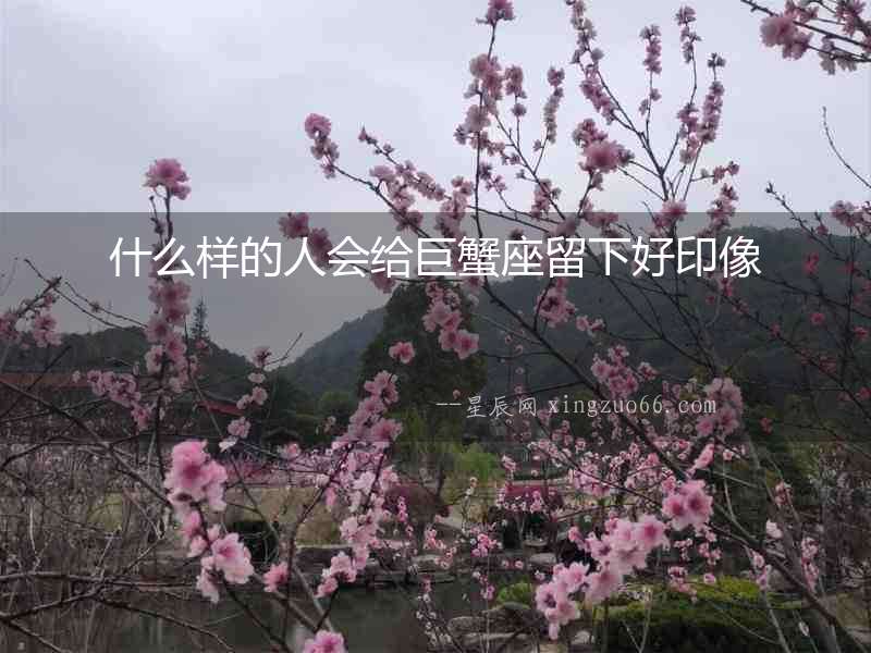 什么樣的人會(huì)給巨蟹座留下好印像
