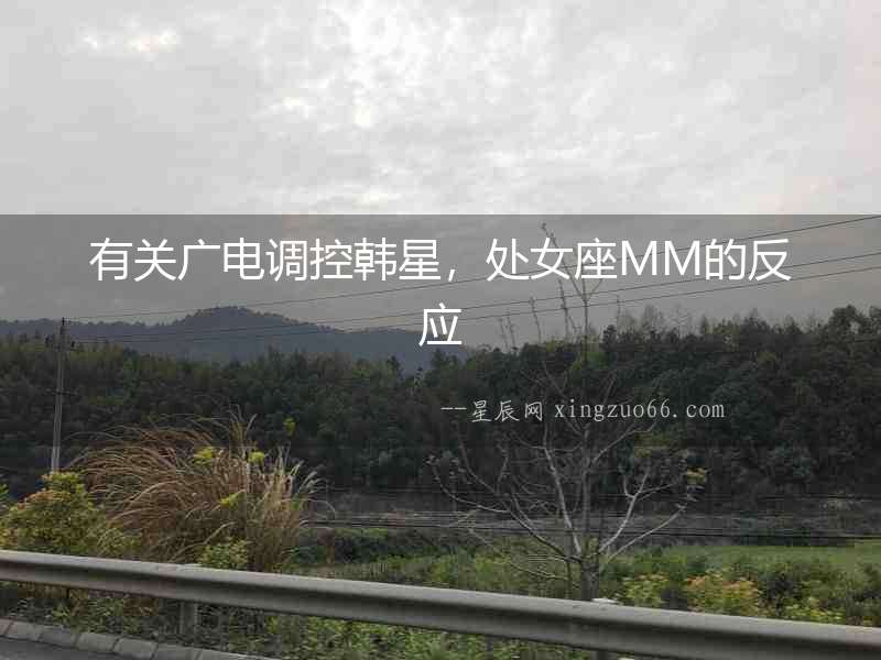 有關廣電調控韓星，處女座MM的反應