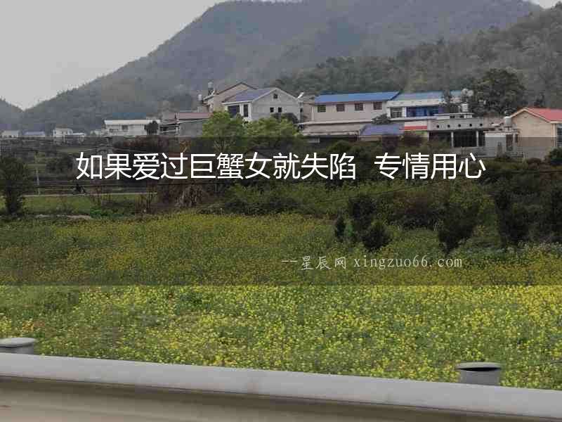 如果愛過(guò)巨蟹女就失陷  專情用心