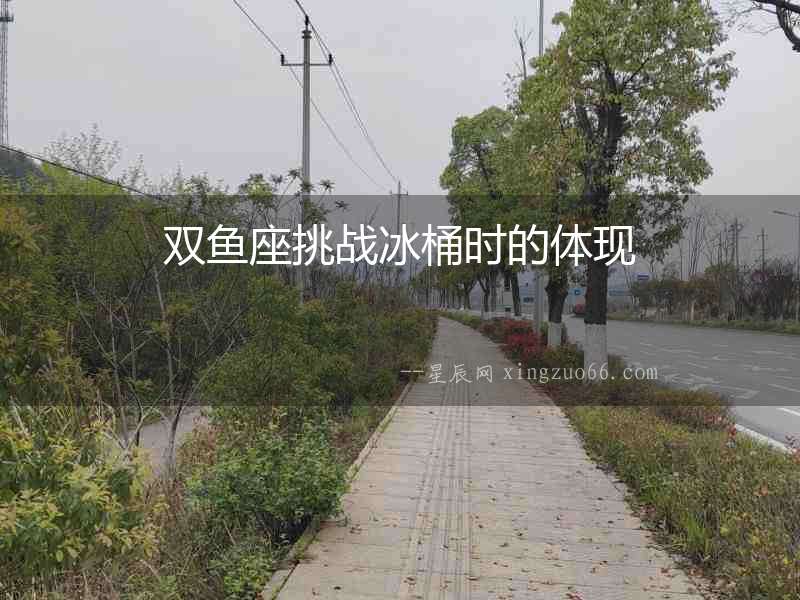 雙魚座挑戰(zhàn)冰桶時(shí)的體現(xiàn)