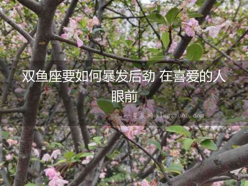 雙魚(yú)座要如何暴發(fā)后勁 在喜愛(ài)的人眼前