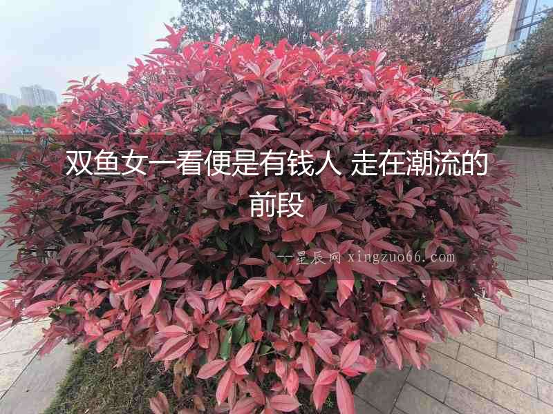 雙魚女一看便是有錢人 走在潮流的前段