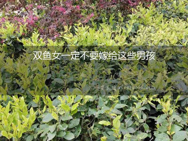 雙魚女一定不要嫁給這些男孩