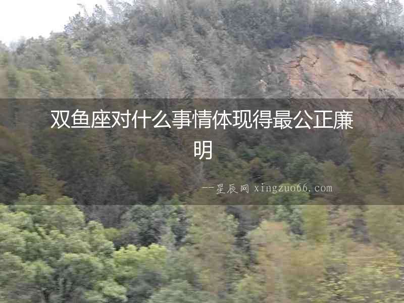 雙魚座對什么事情體現(xiàn)得最公正廉明