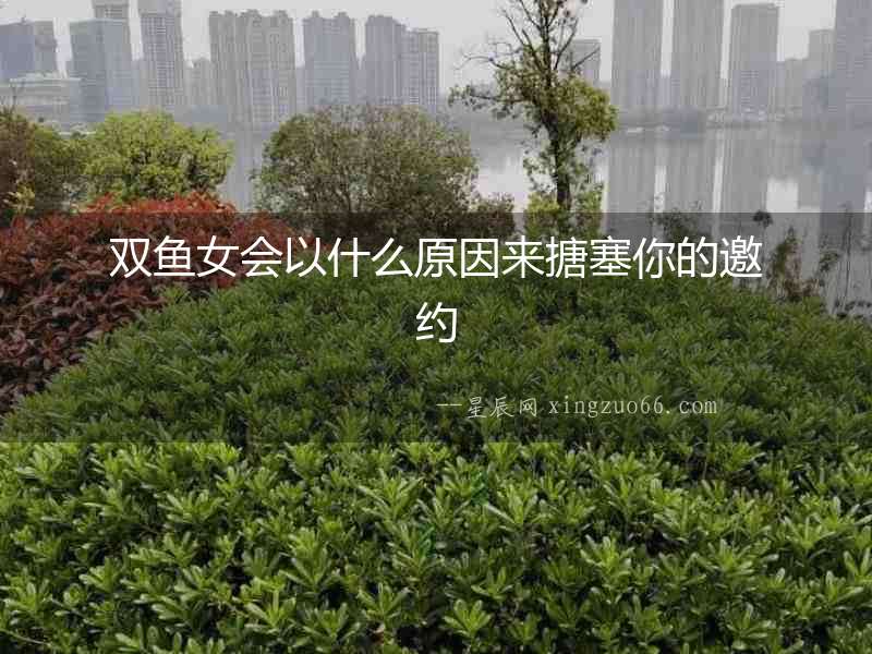 雙魚女會以什么原因來搪塞你的邀約
