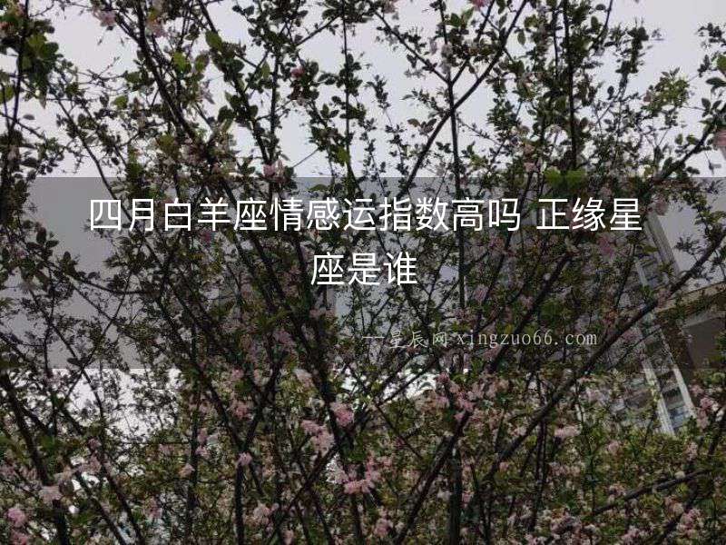 四月白羊座情感運(yùn)指數(shù)高嗎 正緣星座是誰(shuí)