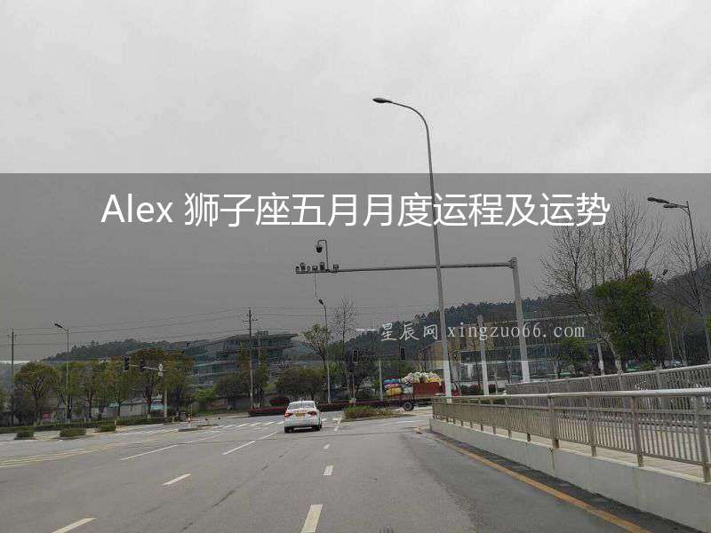 Alex 獅子座五月月度運(yùn)程及運(yùn)勢