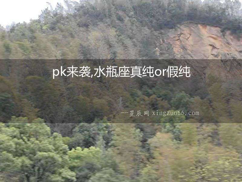 pk來襲,水瓶座真純or假純