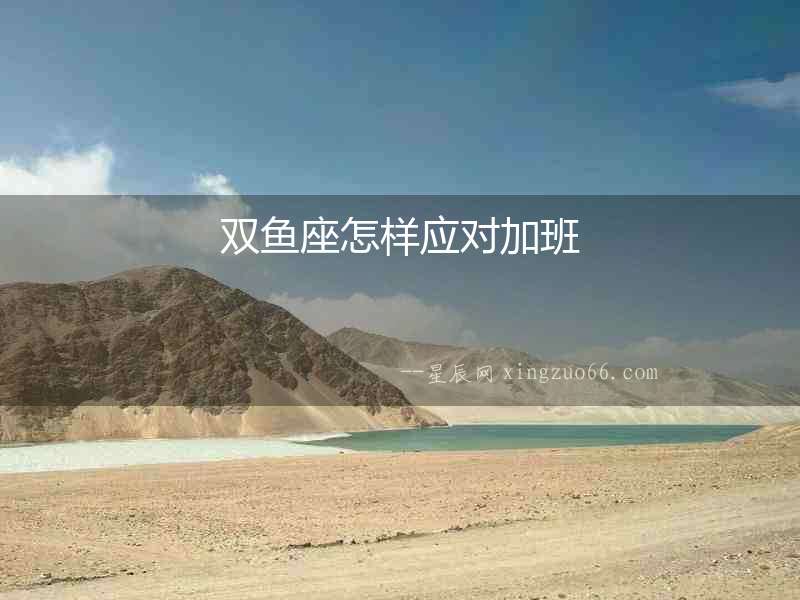 雙魚座怎樣應(yīng)對(duì)加班