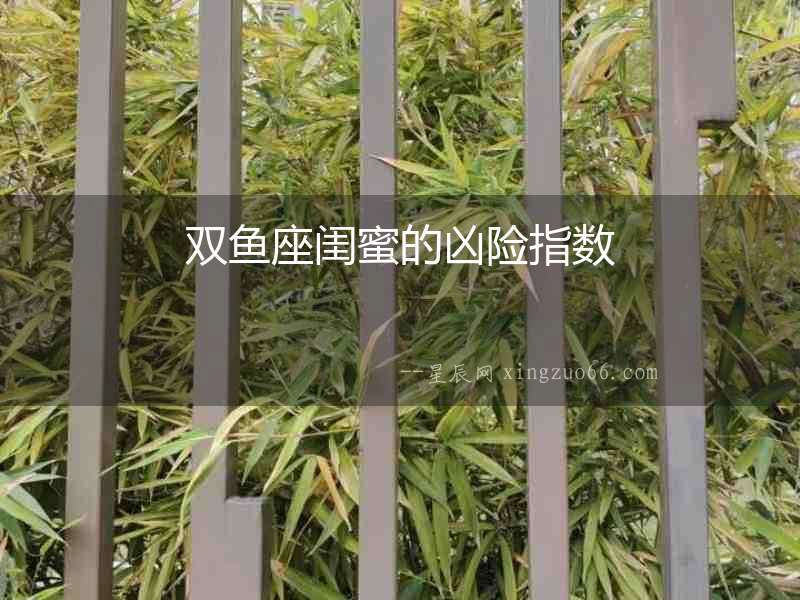 雙魚(yú)座閨蜜的兇險(xiǎn)指數(shù)