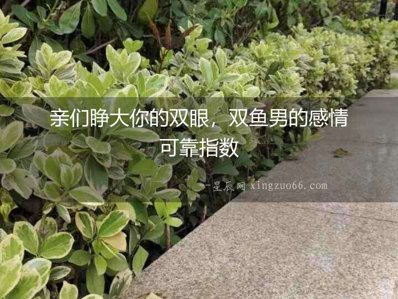 親們睜大你的雙眼，雙魚男的感情可靠指數(shù)
