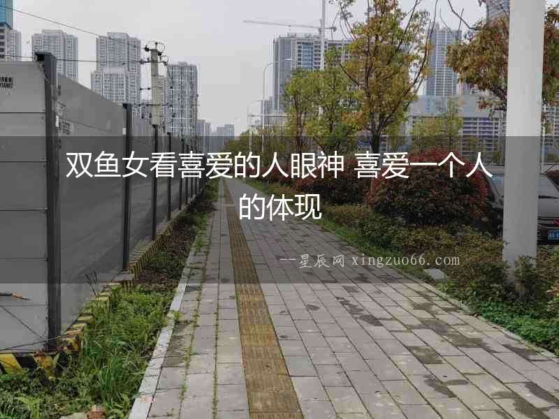 雙魚女看喜愛的人眼神 喜愛一個人的體現(xiàn)
