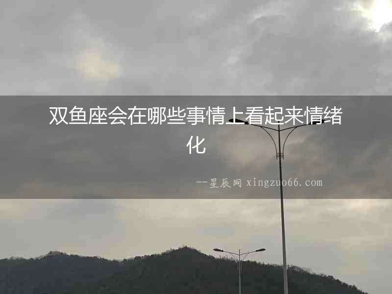 雙魚座會在哪些事情上看起來情緒化