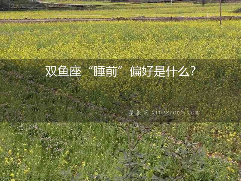 雙魚座“睡前”偏好是什么？