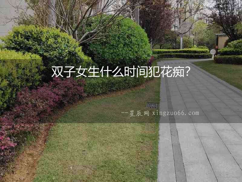 雙子女生什么時(shí)間犯花癡？