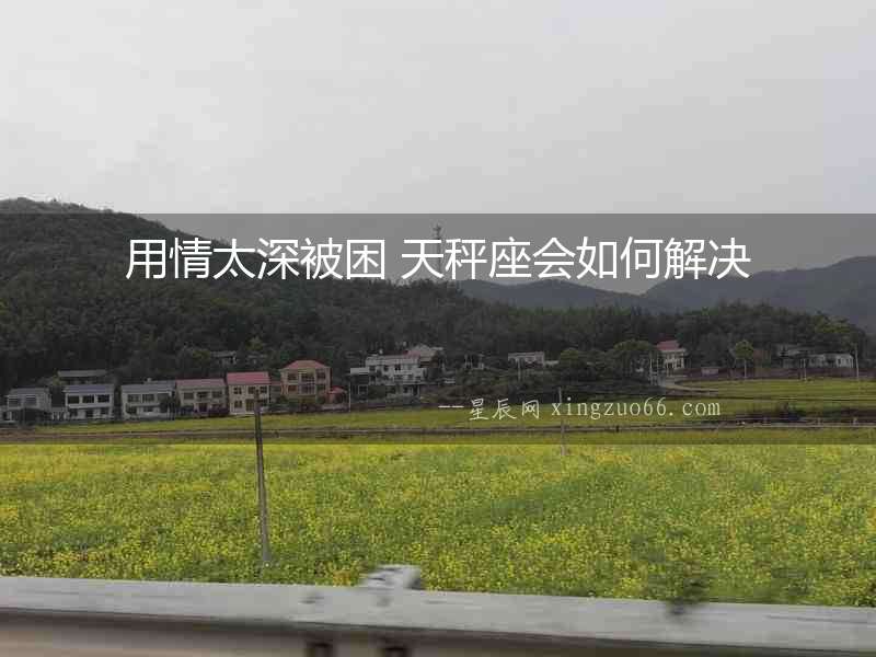 用情太深被困 天秤座會如何解決