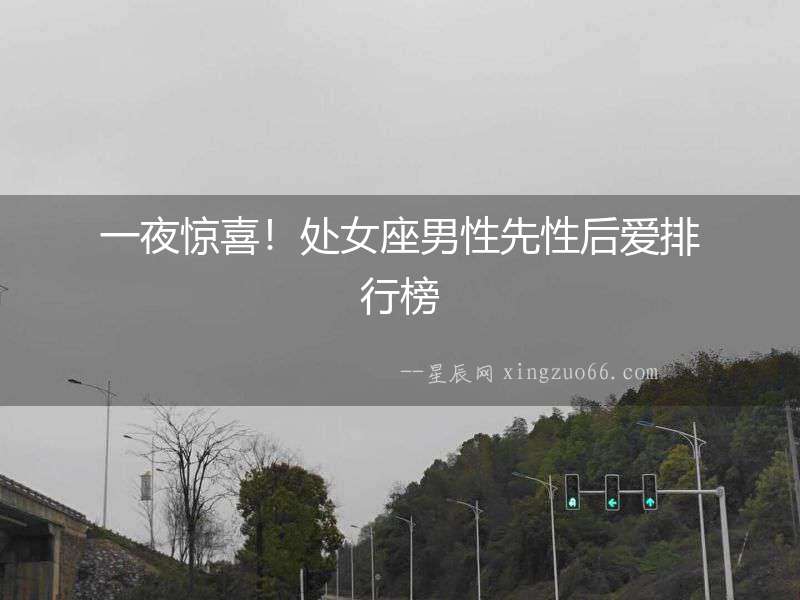 一夜驚喜！處女座男性先性后愛(ài)排行榜