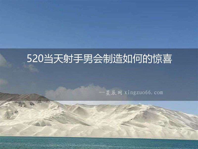 520當天射手男會制造如何的驚喜