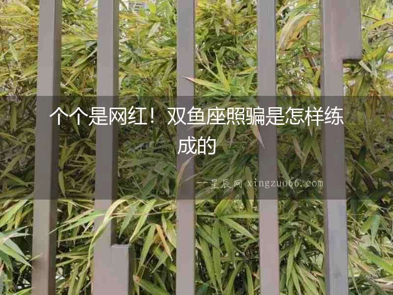 個(gè)個(gè)是網(wǎng)紅！雙魚座照騙是怎樣練成的