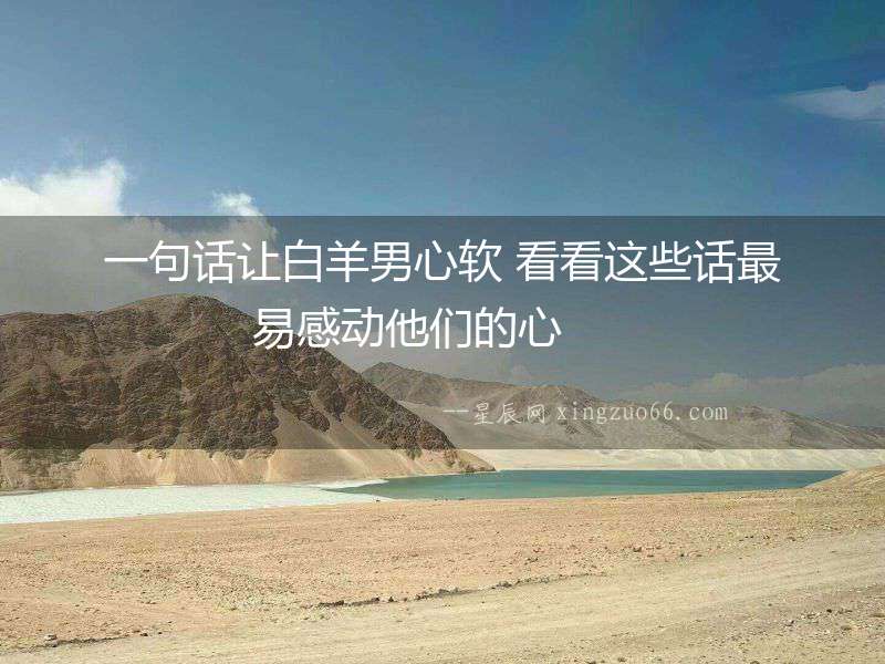 一句話讓白羊男心軟 看看這些話最易感動他們的心  　　