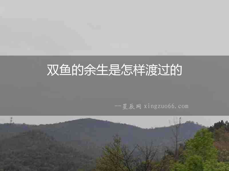 雙魚的余生是怎樣渡過的