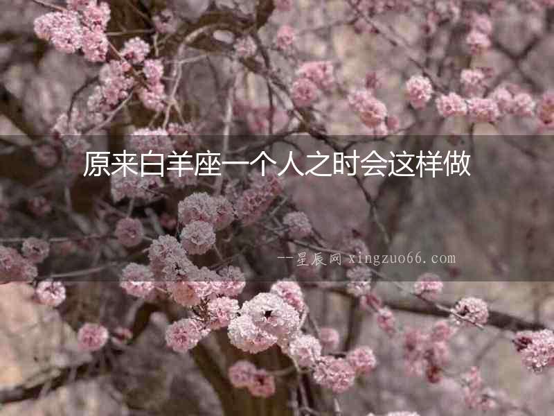 原來白羊座一個人之時會這樣做
