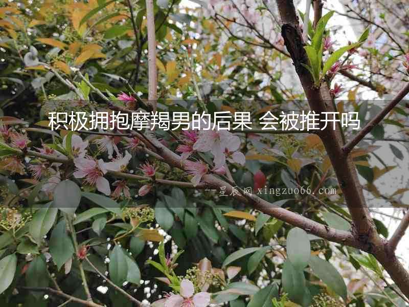 積極擁抱摩羯男的后果 會被推開嗎