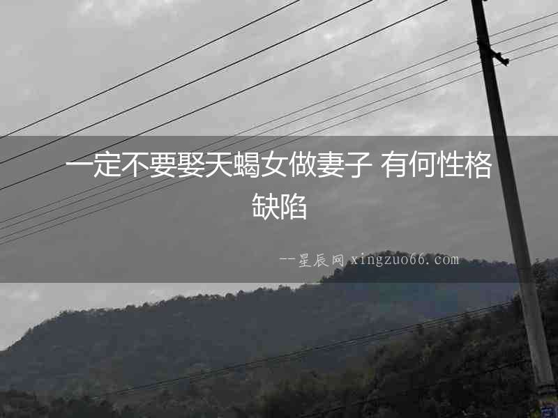 一定不要娶天蝎女做妻子 有何性格缺陷