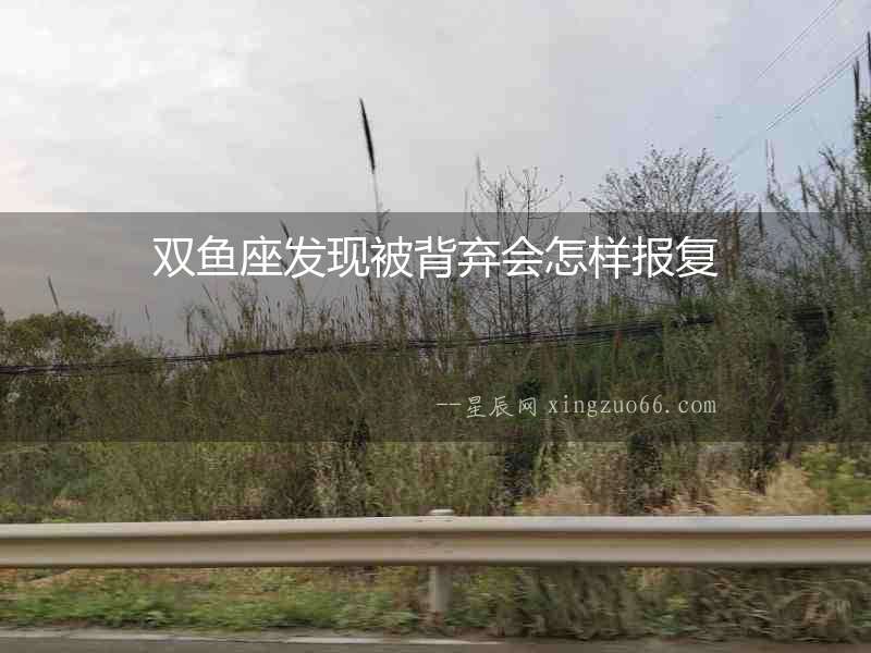 雙魚座發現被背棄會怎樣報復