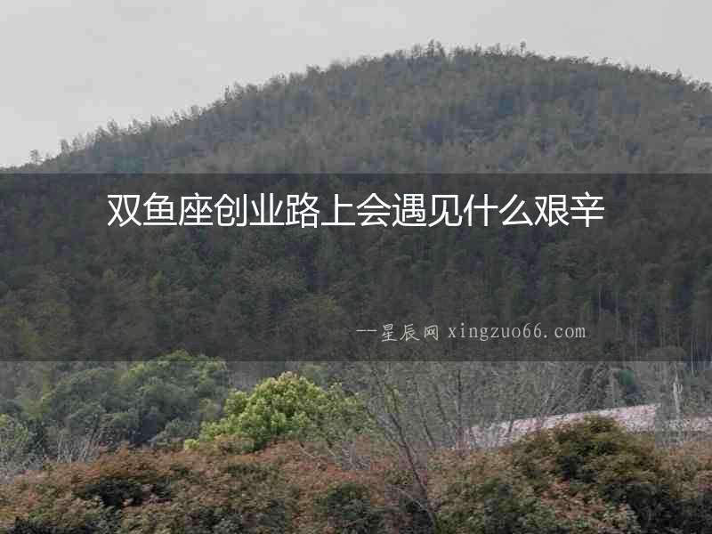 雙魚座創業路上會遇見什么艱辛