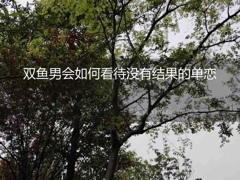 雙魚男會如何看待沒有結(jié)果的單戀