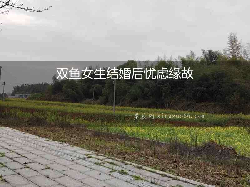 雙魚女生結婚后憂慮緣故