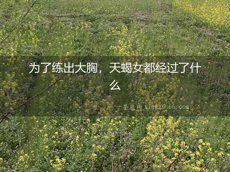 為了練出大胸，天蝎女都經過了什么