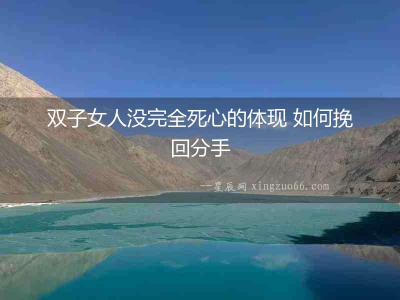 雙子女人沒(méi)完全死心的體現(xiàn) 如何挽回分手