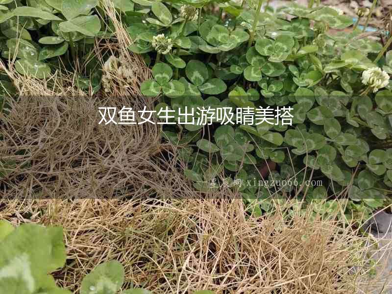 雙魚女生出游吸睛美搭